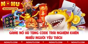 Game Nổ Hũ Tặng Code Trải Nghiệm Khiến Nhiều Người Yêu Thích